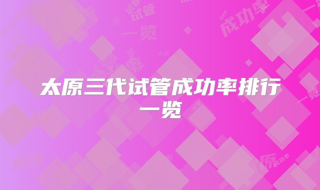 太原三代试管成功率排行一览