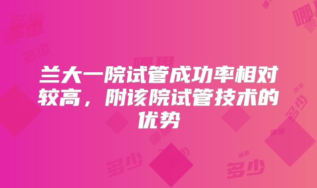 兰大一院试管成功率相对较高，附该院试管技术的优势