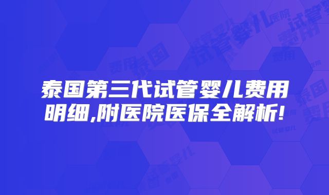 泰国第三代试管婴儿费用明细,附医院医保全解析!