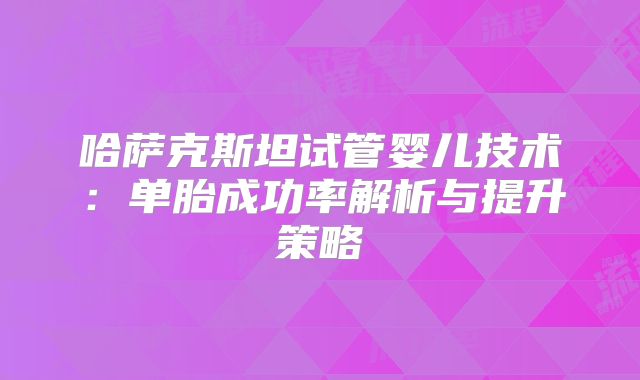 哈萨克斯坦试管婴儿技术：单胎成功率解析与提升策略