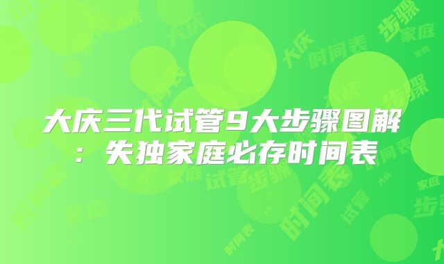 大庆三代试管9大步骤图解：失独家庭必存时间表
