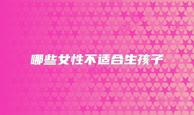 哪些女性不适合生孩子