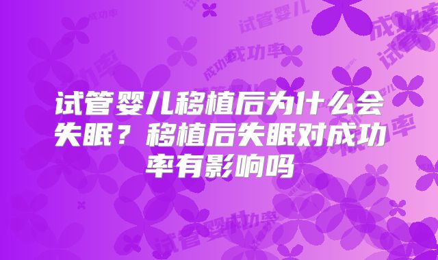 试管婴儿移植后为什么会失眠？移植后失眠对成功率有影响吗