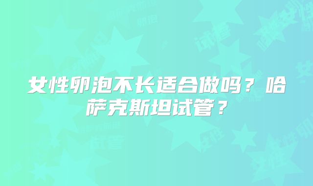 女性卵泡不长适合做吗？哈萨克斯坦试管？