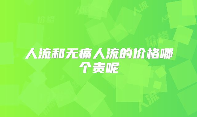 人流和无痛人流的价格哪个贵呢