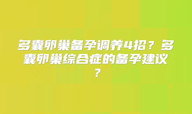 多囊卵巢备孕调养4招？多囊卵巢综合症的备孕建议？