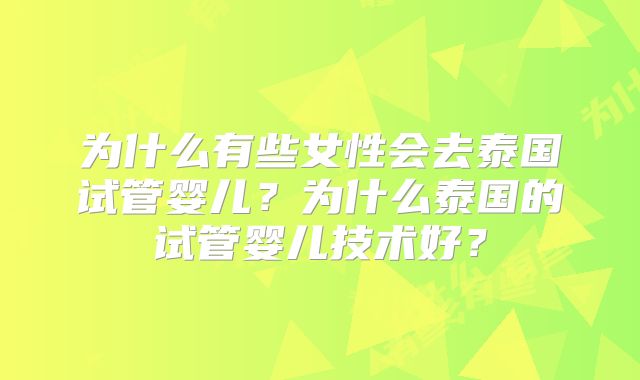 为什么有些女性会去泰国试管婴儿？为什么泰国的试管婴儿技术好？