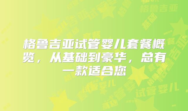 格鲁吉亚试管婴儿套餐概览，从基础到豪华，总有一款适合您