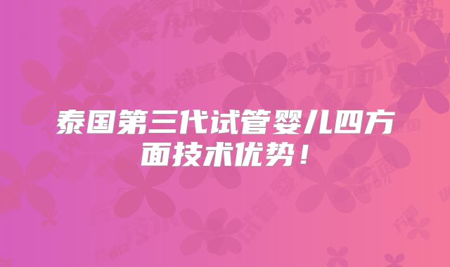 泰国第三代试管婴儿四方面技术优势！