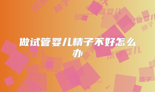 做试管婴儿精子不好怎么办