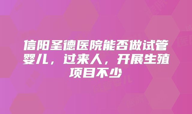 信阳圣德医院能否做试管婴儿，过来人，开展生殖项目不少