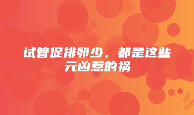 试管促排卵少，都是这些元凶惹的祸