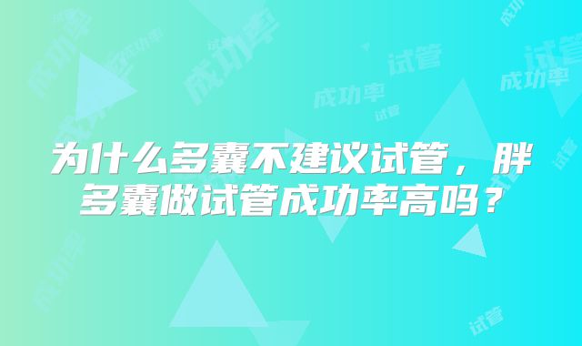 为什么多囊不建议试管，胖多囊做试管成功率高吗？