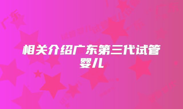相关介绍广东第三代试管婴儿
