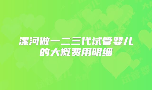 漯河做一二三代试管婴儿的大概费用明细