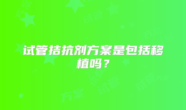试管拮抗剂方案是包括移植吗？
