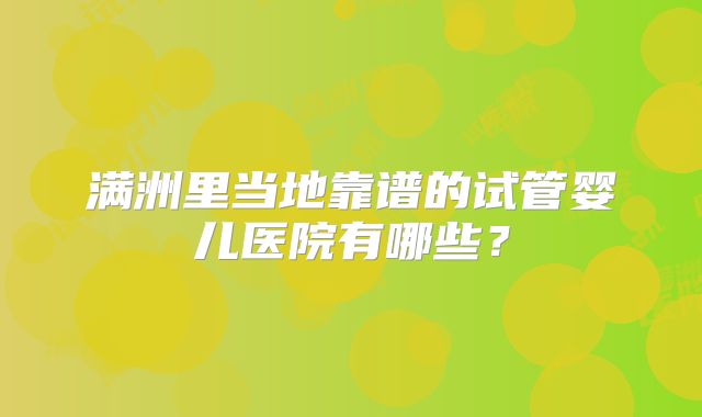 满洲里当地靠谱的试管婴儿医院有哪些？