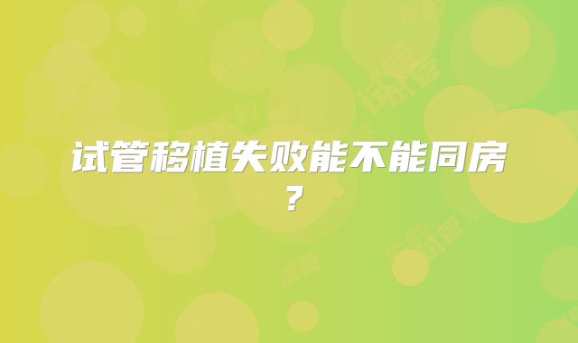 试管移植失败能不能同房？