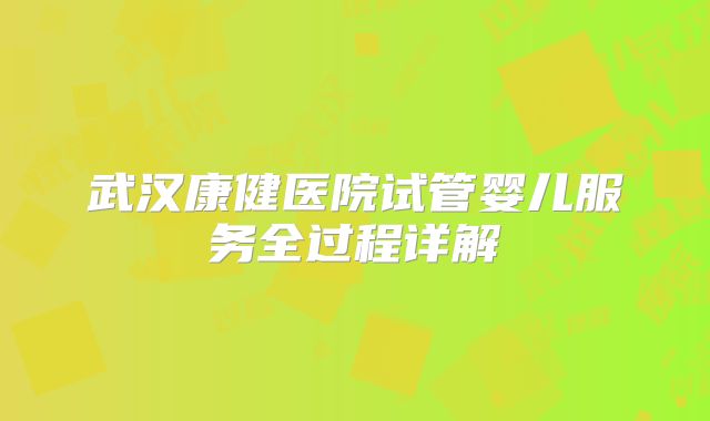 武汉康健医院试管婴儿服务全过程详解