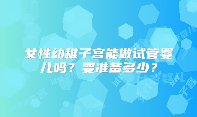 女性幼稚子宫能做试管婴儿吗？要准备多少？
