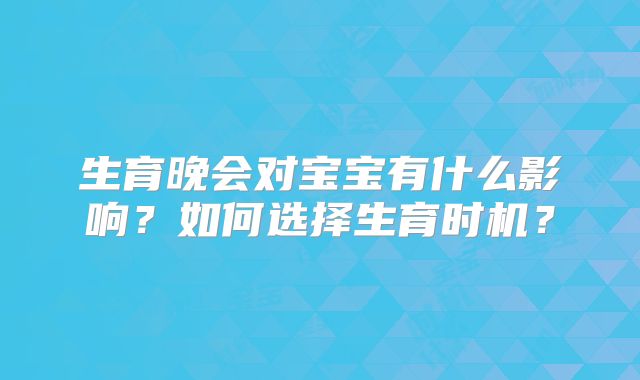 生育晚会对宝宝有什么影响？如何选择生育时机？