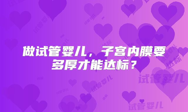 做试管婴儿，子宫内膜要多厚才能达标？