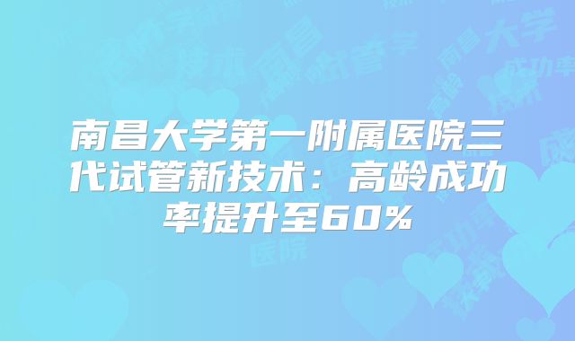 南昌大学第一附属医院三代试管新技术：高龄成功率提升至60%