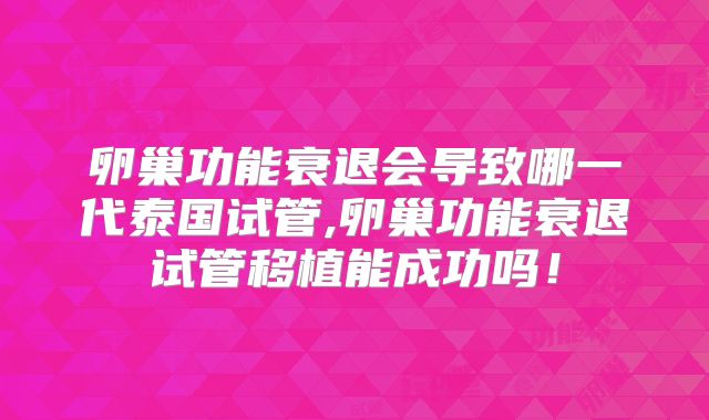 卵巢功能衰退会导致哪一代泰国试管,卵巢功能衰退试管移植能成功吗!
