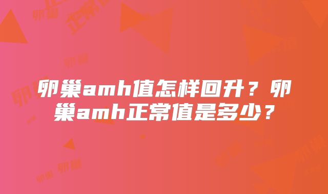 卵巢amh值怎样回升？卵巢amh正常值是多少？