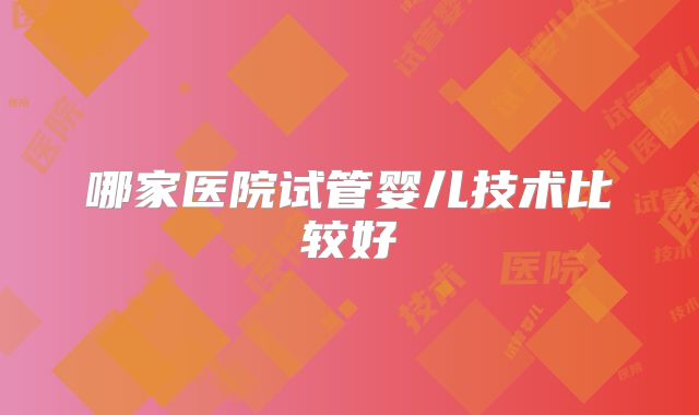 哪家医院试管婴儿技术比较好