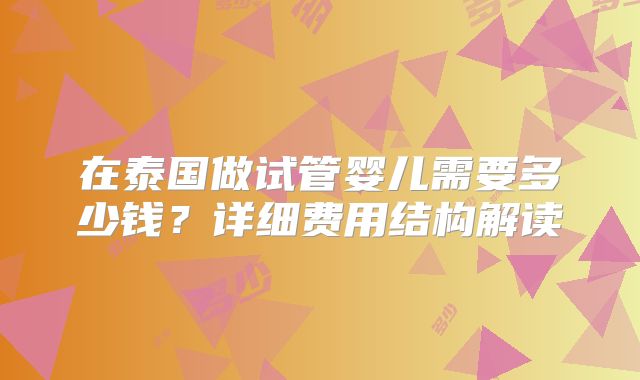 在泰国做试管婴儿需要多少钱？详细费用结构解读