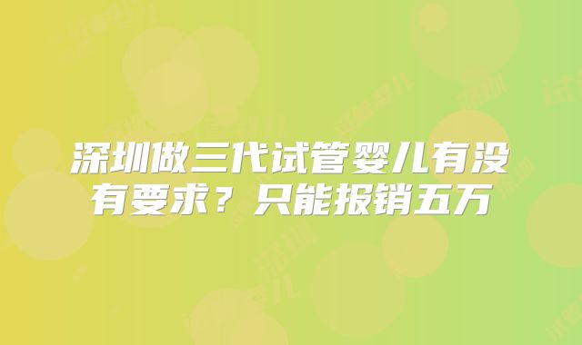深圳做三代试管婴儿有没有要求？只能报销五万
