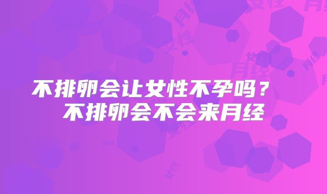 不排卵会让女性不孕吗？ 不排卵会不会来月经