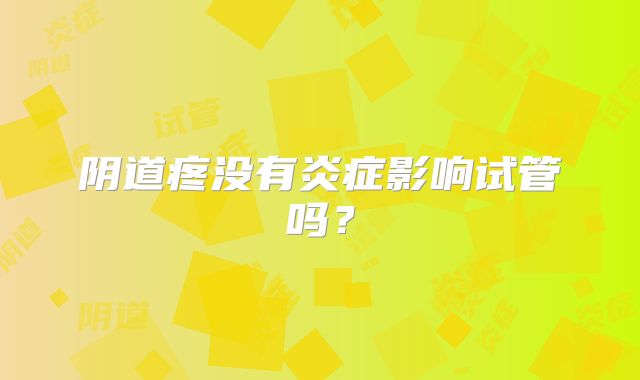 阴道疼没有炎症影响试管吗？