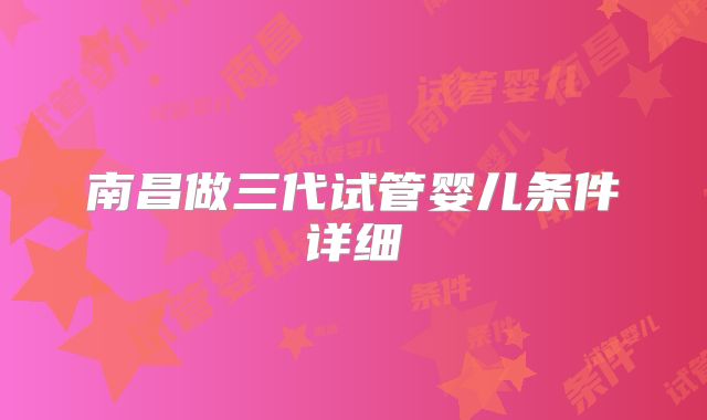 南昌做三代试管婴儿条件详细