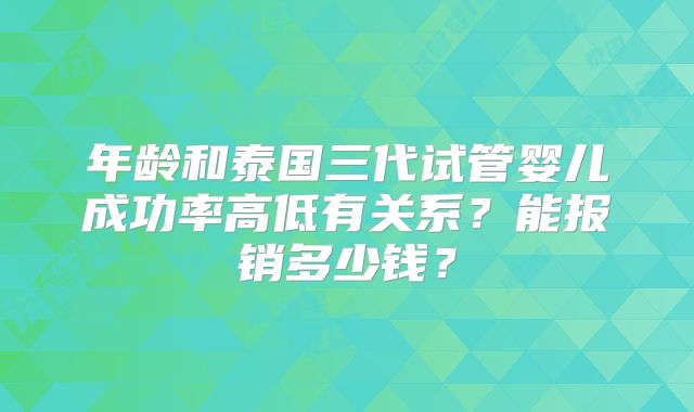 年龄和泰国三代试管婴儿成功率高低有关系？能报销多少钱？