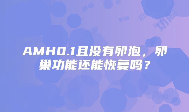 AMH0.1且没有卵泡，卵巢功能还能恢复吗？