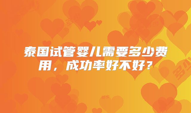 泰国试管婴儿需要多少费用，成功率好不好？