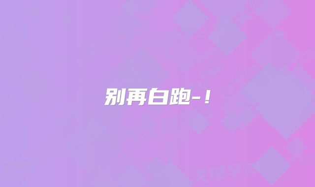 别再白跑-！