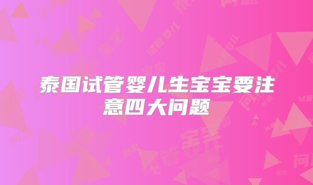 泰国试管婴儿生宝宝要注意四大问题
