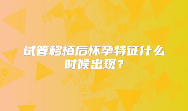 试管移植后怀孕特征什么时候出现?