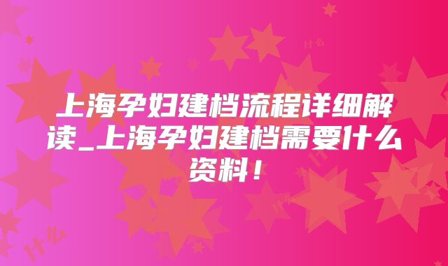 上海孕妇建档流程详细解读_上海孕妇建档需要什么资料!