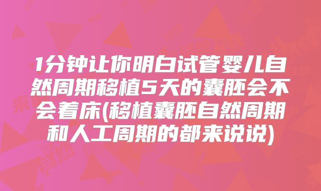 1分钟让你明白试管婴儿自然周期移植5天的囊胚会不会着床(移植囊胚自然周期和人工周期的都来说说)