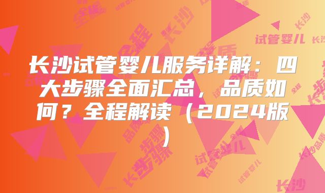 长沙试管婴儿服务详解：四大步骤全面汇总，品质如何？全程解读（2024版）