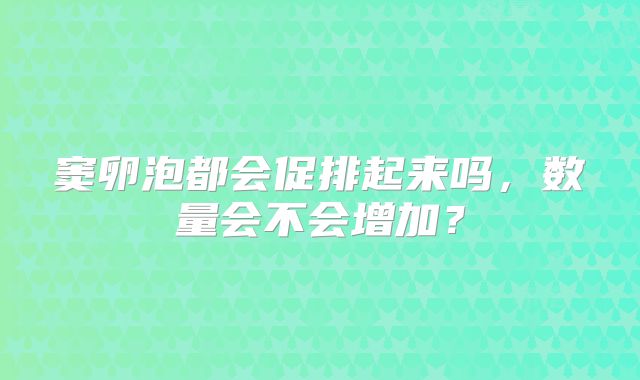 窦卵泡都会促排起来吗,数量会不会增加?