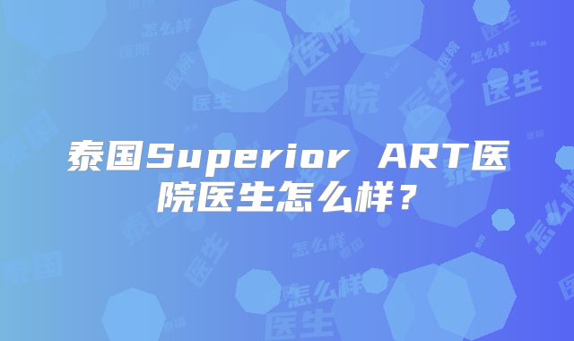 泰国Superior ART医院医生怎么样？
