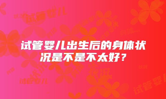 试管婴儿出生后的身体状况是不是不太好？