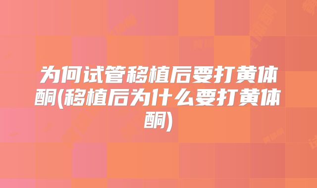 为何试管移植后要打黄体酮(移植后为什么要打黄体酮)