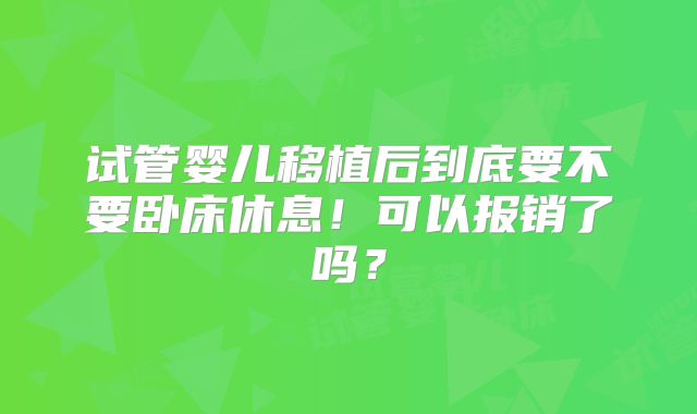 试管婴儿移植后到底要不要卧床休息!可以报销了吗?
