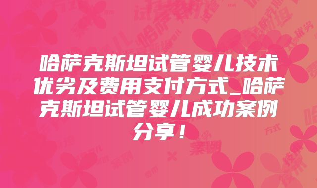 哈萨克斯坦试管婴儿技术优劣及费用支付方式_哈萨克斯坦试管婴儿成功案例分享!